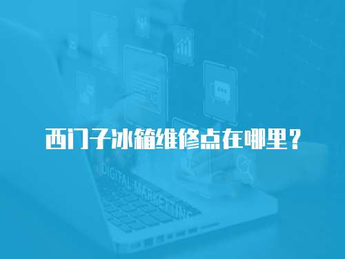 西門子冰箱維修點在哪里？