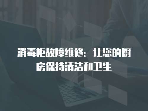 消毒柜故障維修：讓您的廚房保持清潔和衛生