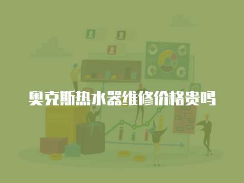 奧克斯熱水器維修價格貴嗎
