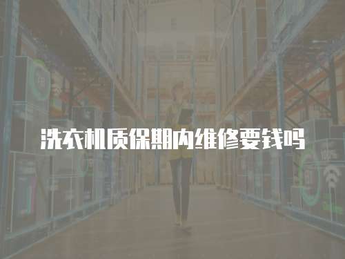 洗衣機質保期內維修要錢嗎