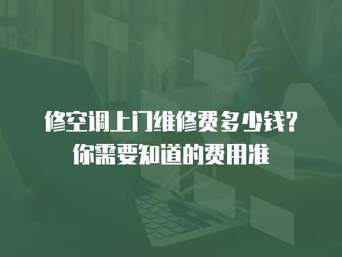 修空調上門維修費多少錢？你需要知道的費用準
