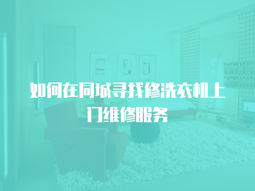 如何在同城尋找修洗衣機上門維修服務
