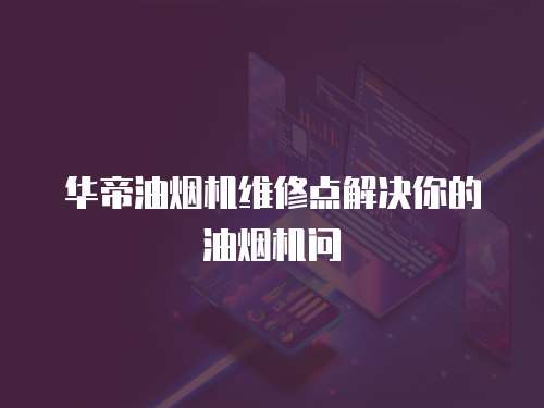 華帝油煙機(jī)維修點(diǎn)解決你的油煙機(jī)問