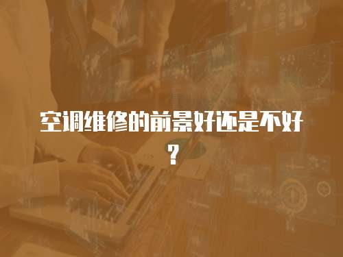 空調(diào)維修的前景好還是不好？