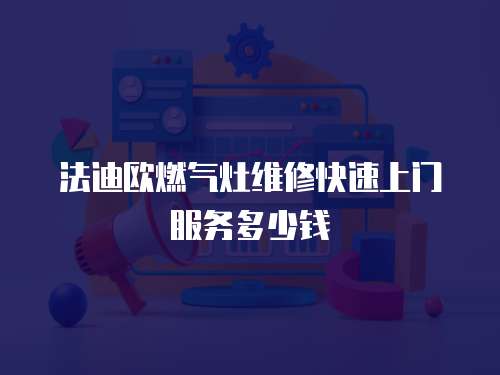 法迪歐燃氣灶維修快速上門服務多少錢