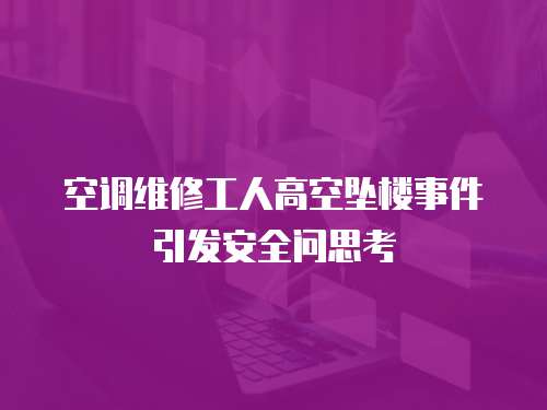 空調維修工人高空墜樓事件引發安全問思考