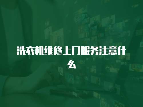 洗衣機(jī)維修上門服務(wù)注意什么