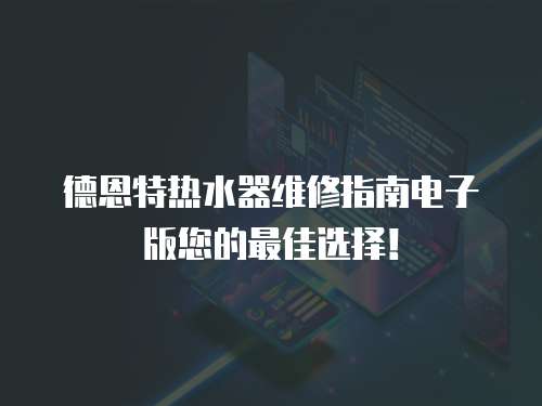 德恩特熱水器維修指南電子版您的最佳選擇！
