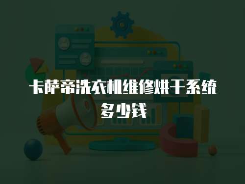 卡薩帝洗衣機維修烘干系統多少錢