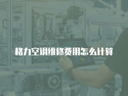 格力空調(diào)維修費(fèi)用怎么計(jì)算