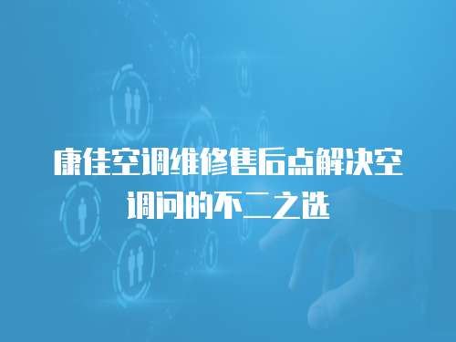 康佳空調維修售后點解決空調問的不二之選