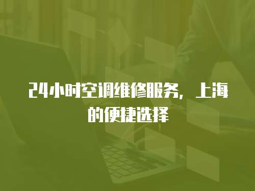 24小時空調(diào)維修服務(wù)，上海的便捷選擇