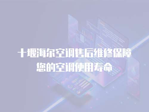 十堰海爾空調(diào)售后維修保障您的空調(diào)使用壽命