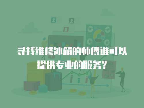 尋找維修冰箱的師傅誰可以提供專業的服務？