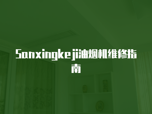 Sanxingkeji油煙機維修指南