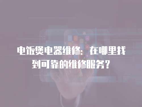 電飯煲電器維修：在哪里找到可靠的維修服務？