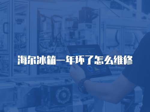 海爾冰箱一年壞了怎么維修