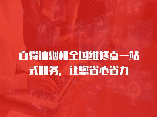 百得油煙機全國維修點一站式服務，讓您省心省力