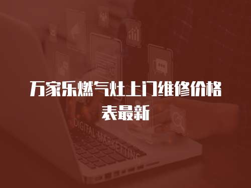 萬家樂燃氣灶上門維修價格表最新