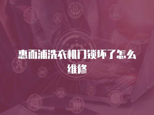 惠而浦洗衣機門鎖壞了怎么維修