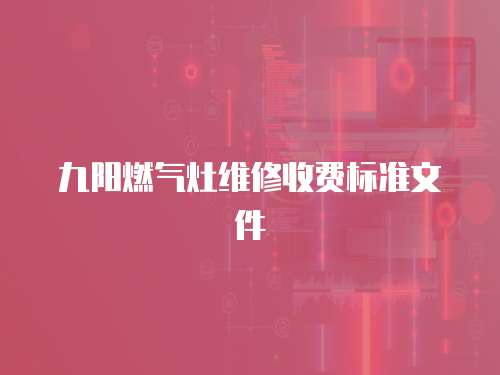 九陽燃氣灶維修收費標準文件
