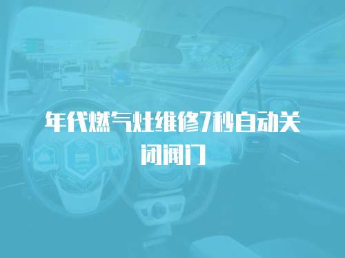 年代燃氣灶維修7秒自動關閉閥門