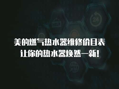 美的燃?xì)鉄崴骶S修價(jià)目表讓你的熱水器煥然一新！