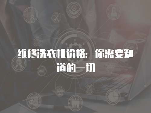 維修洗衣機價格：你需要知道的一切
