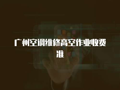 廣州空調維修高空作業收費準