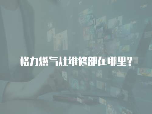 格力燃氣灶維修部在哪里？