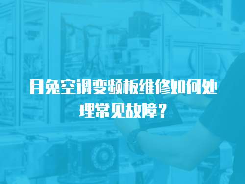月兔空調(diào)變頻板維修如何處理常見故障？