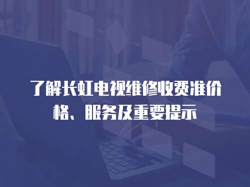 了解長虹電視維修收費準價格、服務及重要提示