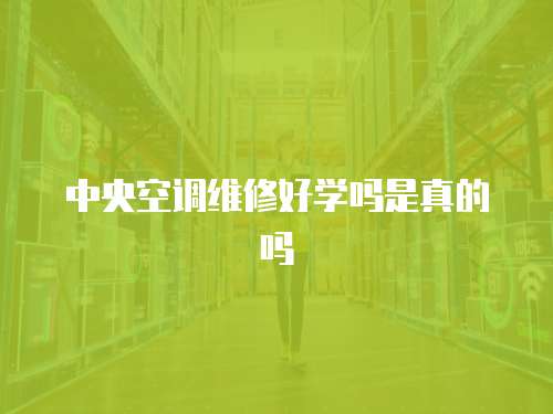 中央空調(diào)維修好學嗎是真的嗎