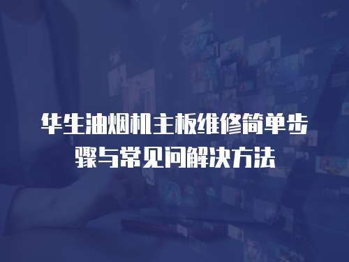 華生油煙機主板維修簡單步驟與常見問解決方法