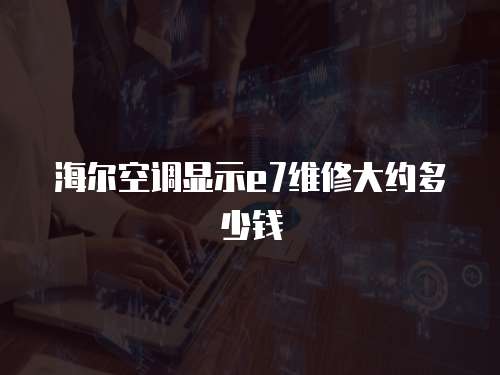海爾空調顯示e7維修大約多少錢