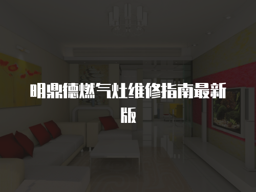 明鼎德燃氣灶維修指南最新版