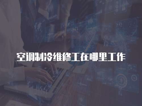 空調制冷維修工在哪里工作