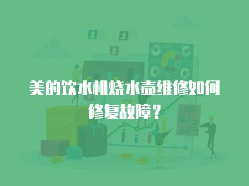 美的飲水機燒水壺維修如何修復故障？