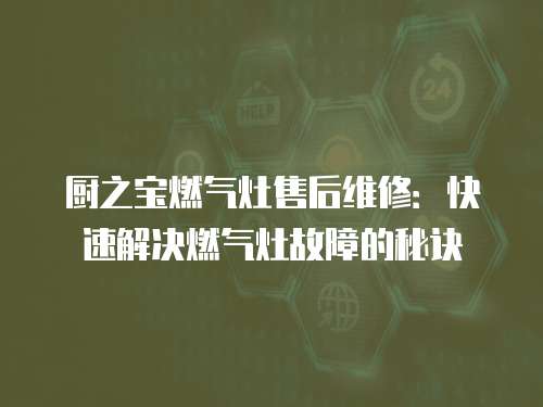 廚之寶燃氣灶售后維修：快速解決燃氣灶故障的秘訣