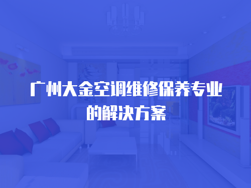 廣州大金空調維修保養專業的解決方案