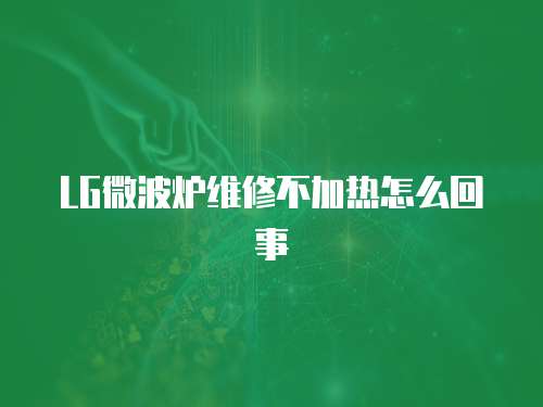 LG微波爐維修不加熱怎么回事