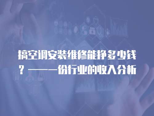 搞空調安裝維修能掙多少錢？——一份行業的收入分析