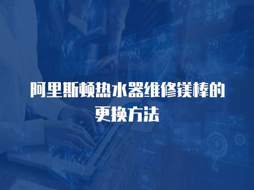 阿里斯頓熱水器維修鎂棒的更換方法