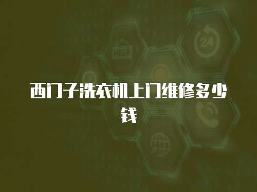 西門子洗衣機上門維修多少錢