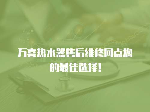 萬喜熱水器售后維修網點您的最佳選擇！