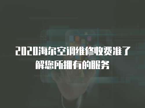 2020海爾空調維修收費準了解您所擁有的服務