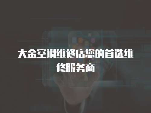 大金空調維修店您的首選維修服務商