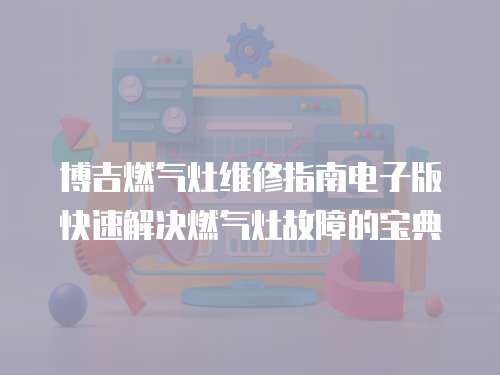 博吉燃?xì)庠罹S修指南電子版快速解決燃?xì)庠罟收系膶毜? class=