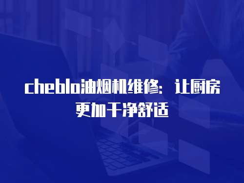 cheblo油煙機維修：讓廚房更加干凈舒適