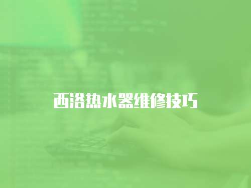 西浴熱水器維修技巧